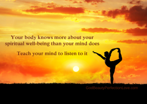 Your body knows more about your spiritual well-being than you mind does. Teach your mind to listen to it.