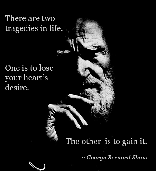 Your heart’s desire; the fear of having it all ~ Dave Matthews & George Bernard Shaw